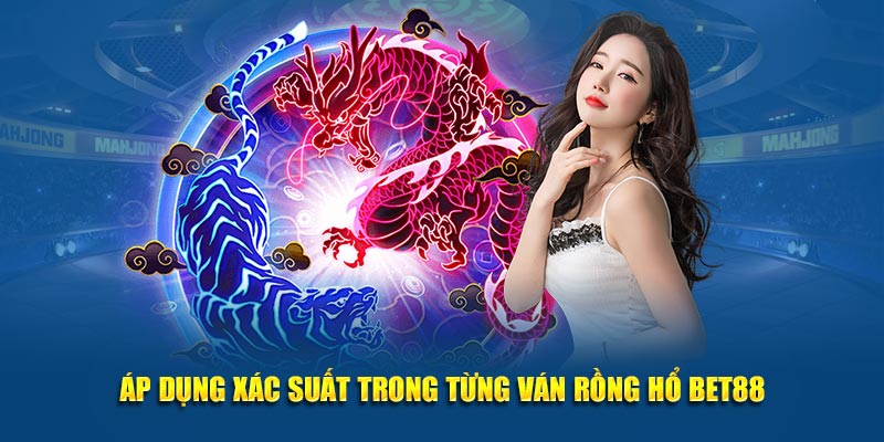 Áp dụng xác suất trong từng ván Rồng Hổ bet88